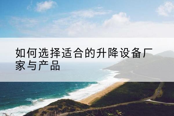 城西电动升降平台厂家-如何选择适合的升降设备厂家与产品