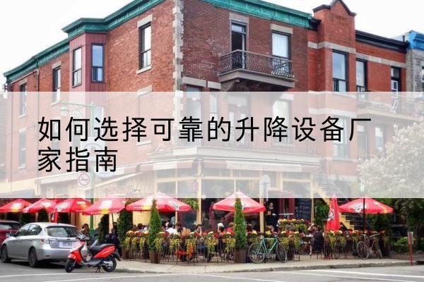 城西电动升降机厂家-如何选择可靠的升降设备厂家指南