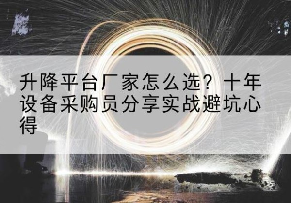城西升降平台厂家-怎么选？十年设备采购员分享实战避坑心得