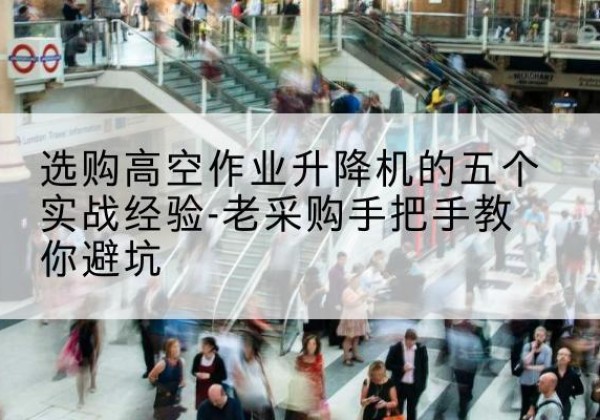 城西高空作业升降机厂家-选购高空作业升降机的五个实战经验-老采购手把手教你避坑
