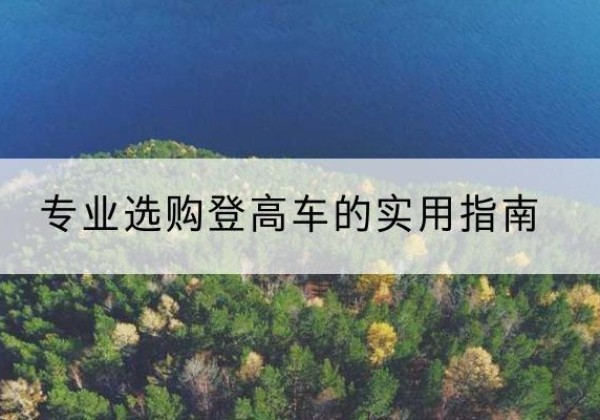 城西电动登高车厂家推荐-专业选购登高车的实用指南
