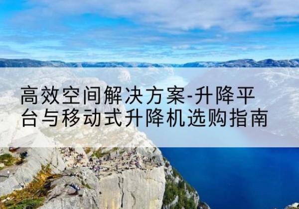 城西升降平台厂家-*空间解决方案-升降平台与移动式升降机选购指南