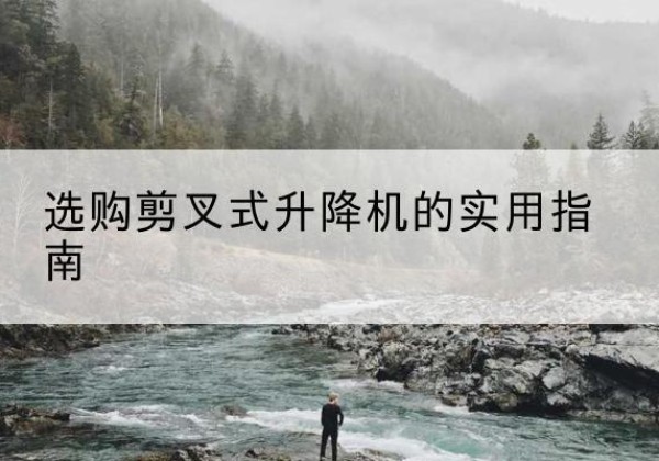 城西剪叉式升降机怎么选-选购剪叉式升降机的实用指南