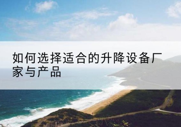城西电动升降平台厂家-如何选择适合的升降设备厂家与产品