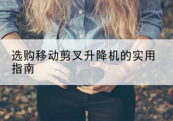 城西移动剪叉升降机怎么选-选购移动剪叉升降机的实用指南