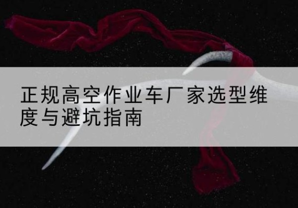城西高空作业车厂家-正规选型维度与避坑指南